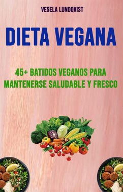 Dieta Vegana: 45+ Batidos Veganos Para Mantenerse Saludable Y Fresco (eBook, ePUB) - Lundqvist, Vesela