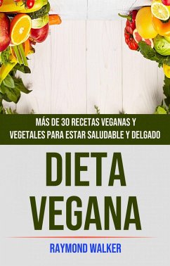 Dieta Vegana: Más De 30 Recetas Veganas Y Vegetales Para Estar Saludable Y Delgado (eBook, ePUB) - Walker, Raymond