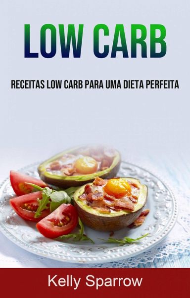 Low Carb: Receitas Low Carb Para Uma Dieta Perfeita (eBook, ePUB) Low Carb: Receitas Low Carb Para Uma Dieta Perfeita (eBook, ePUB)