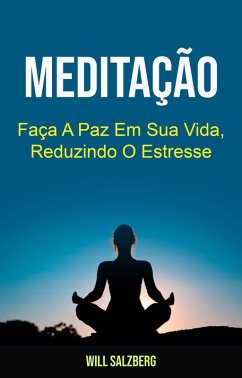 Meditação: Faça A Paz Em Sua Vida, Reduzindo O Estresse (eBook, ePUB) - Salzberg, Will