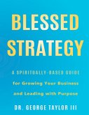 Blessed Strategy: A Spiritually-Based Guide for Growing Your Business and Leading With Purpose (eBook, ePUB)