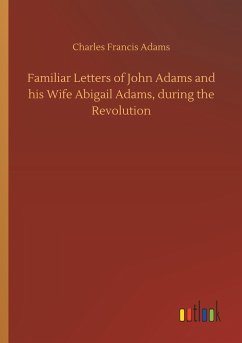 Familiar Letters of John Adams and his Wife Abigail Adams, during the Revolution - Adams, Charles Francis