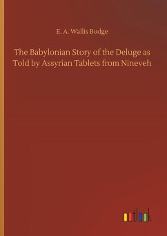 The Babylonian Story of the Deluge as Told by Assyrian Tablets from Nineveh - Budge, E. A. Wallis