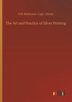 The Art and Practice of Silver Printing - Robinson, H. P.