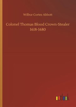 Colonel Thomas Blood Crown-Stealer 1618-1680 - Abbott, Wilbur Cortez