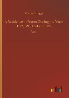 A Residence in France During the Years 1792, 1793, 1794 and 1795 - Biggs, Charlotte