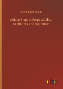 Golden Steps to Respectability, Usefulness, and Happiness - Austin, John Mather