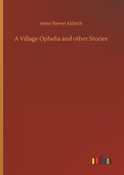 A Village Ophelia and other Stories - Aldrich, Anne Reeve