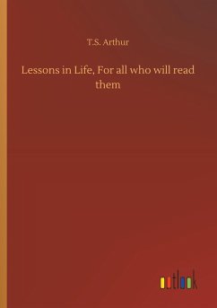 Lessons in Life, For all who will read them - Arthur, T. S.