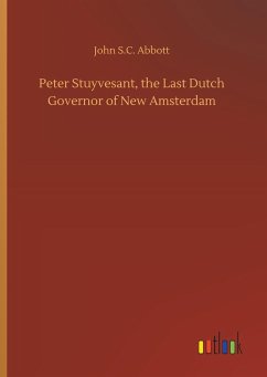 Peter Stuyvesant, the Last Dutch Governor of New Amsterdam - Abbott, John S.C.