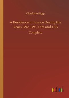 A Residence in France During the Years 1792, 1793, 1794 and 1795 - Biggs, Charlotte