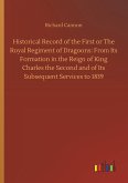 Historical Record of the First or The Royal Regiment of Dragoons: From Its Formation in the Reign of King Charles the Second and of Its Subsequent Services to 1839