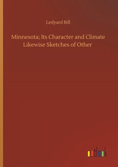 Minnesota; Its Character and Climate Likewise Sketches of Other - Bill, Ledyard