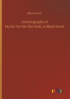 Autobiography of Ma-Ka-Tai-Me-She-Kiak, or Black Hawk - Hawk, Black