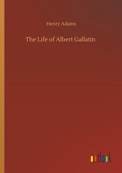 The Life of Albert Gallatin - Adams, Henry