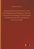Historical Record of the First or The Royal Regiment of Dragoons: From Its Formation in the Reign of King Charles the Second and of Its Subsequent Services to 1839