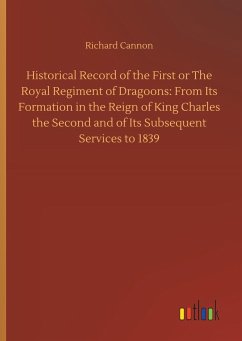 Historical Record of the First or The Royal Regiment of Dragoons: From Its Formation in the Reign of King Charles the Second and of Its Subsequent Services to 1839 - Cannon, Richard