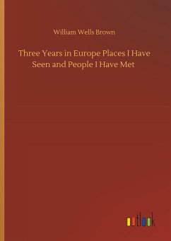 Three Years in Europe Places I Have Seen and People I Have Met - Brown, William Wells