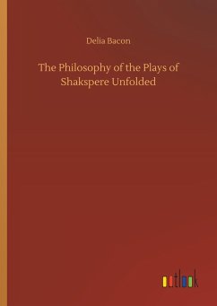 The Philosophy of the Plays of Shakspere Unfolded - Bacon, Delia