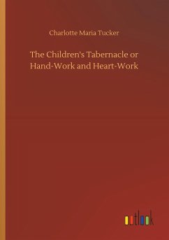 The Children's Tabernacle or Hand-Work and Heart-Work - Tucker, Charlotte Maria