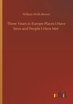 Three Years in Europe Places I Have Seen and People I Have Met - Brown, William Wells