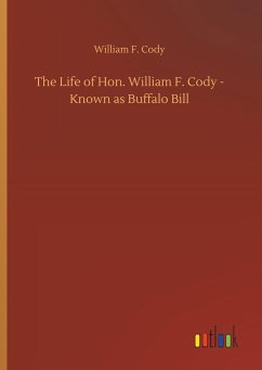 The Life of Hon. William F. Cody - Known as Buffalo Bill - Cody, William F.
