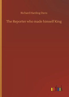 The Reporter who made himself King - Davis, Richard Harding