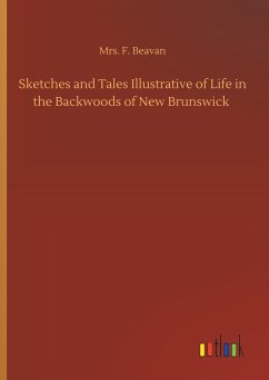 Sketches and Tales Illustrative of Life in the Backwoods of New Brunswick - Beavan, Mrs. F.