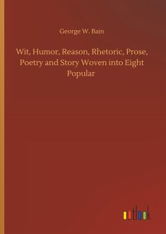 Wit, Humor, Reason, Rhetoric, Prose, Poetry and Story Woven into Eight Popular - Bain, George W.