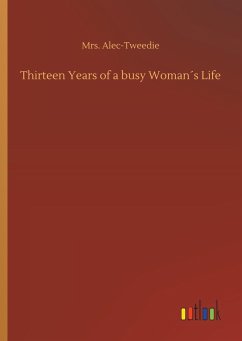 Thirteen Years of a busy Woman´s Life - Alec-Tweedie, Ethel