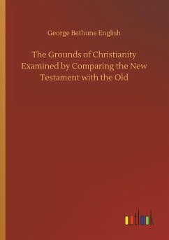 The Grounds of Christianity Examined by Comparing the New Testament with the Old - English, George Bethune