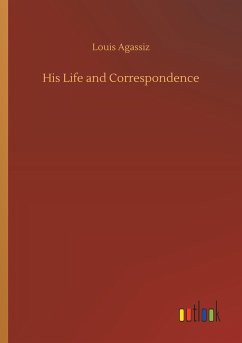 His Life and Correspondence - Agassiz, Louis