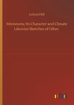 Minnesota; Its Character and Climate Likewise Sketches of Other - Bill, Ledyard