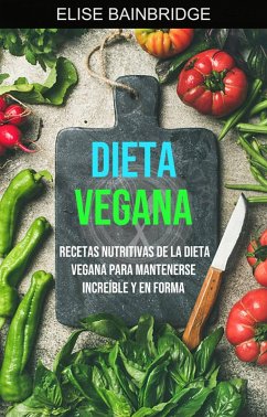 Dieta Vegana: Recetas Nutritivas De La Dieta Vegana Para Mantenerse Increíble Y En Forma (Cocina / General) (eBook, ePUB) - Bainbridge, Elise