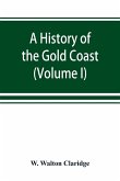 A history of the Gold Coast and Ashanti from the earliest times to the commencement of the twentieth century (Volume I)