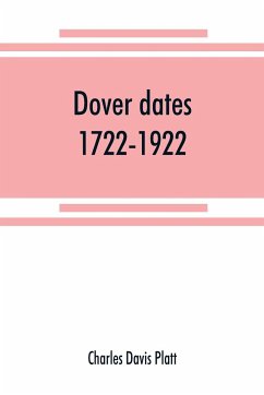 Dover dates, 1722-1922; a bicentennial history of Dover, New Jersey , published in connection with Dover's two hundredth anniversary celebration under the direction of the Dover fire department, August 9, 10, 11, 1922 - Davis Platt, Charles