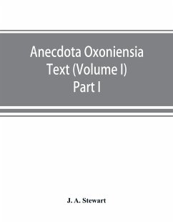 Anecdota Oxoniensia Text, documents, and extracts chiefly from manuscripts in the Bodleian and other Oxford libraries - A. Stewart, J.
