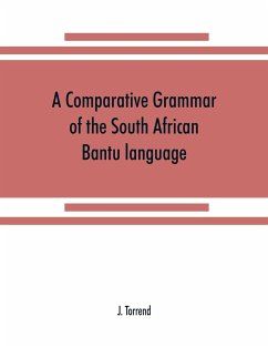 A comparative grammar of the South African Bantu language, comprising those of Zanzibar, Mozambique, the Zambesi, Kafirland, Benguela, Angola, the Congo, the Ogowe, the Cameroons, the lake region, etc - Torrend, J.