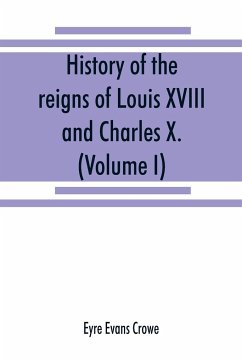 History of the reigns of Louis XVIII. and Charles X. (Volume I) - Evans Crowe, Eyre