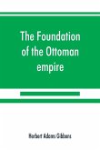 The foundation of the Ottoman empire; a history of the Osmanlis up to the death of Bayezid I (1300-1403)