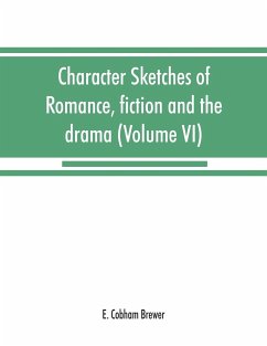 Character sketches of romance, fiction and the drama (Volume VI) - Cobham Brewer, E.