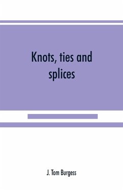 Knots, ties and splices; a handbook for seafarers, travellers, and all who use cordage; with historical, heraldic, and practical notes - Tom Burgess, J.