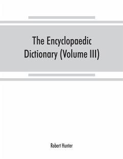 The Encyclopaedic dictionary; an original work of reference to the words in the English language, giving a full account of their origin, meaning, pronunciation, and use with a Supplementary volume containing new words (Volume III) - Hunter, Robert