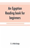 An Egyptian reading book for beginners; being a series of historical, funereal, moral, religious and mythological texts printed in hieroglyphic characters, together with a transliteration and a complete vocabulary