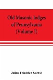 Old Masonic lodges of Pennsylvania, &quote;moderns&quote; and &quote;ancients&quote; 1730-1800, which have surrendered their warrants or affliliated with other Grand Lodges, compiled from original records in the archives of the R. W. Grand Lodge, R. & A.M. of Pennsylvania, u