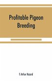 Profitable pigeon breeding; a practical manual explaining how to breed pigeons successfully,--whether as a hobby or as an exclusive business