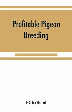 Profitable pigeon breeding; a practical manual explaining how to breed pigeons successfully,--whether as a hobby or as an exclusive business - Arthur Hazard, F.