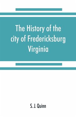 The history of the city of Fredericksburg, Virginia - J. Quinn, S.