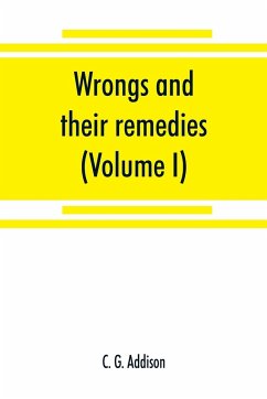 Wrongs and their remedies. A treatise on the law of torts (Volume I) - G. Addison, C.