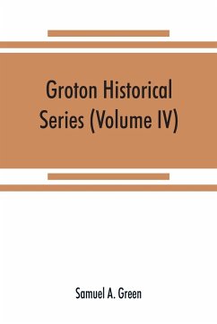 Groton historical series. A collection of papers relating to the history of the town of Groton, Massachusetts (Volume IV) - A. Green, Samuel
